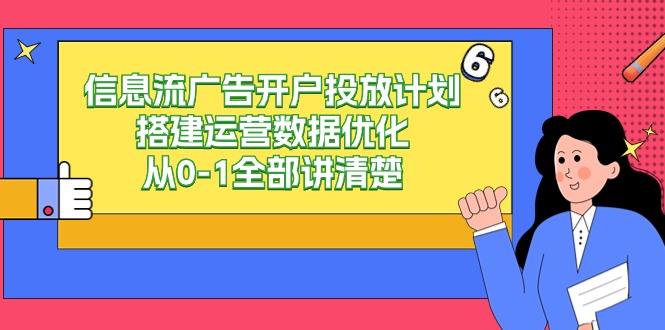 信息流广告开户投放计划搭建运营数据优化，从0-1全部讲清楚（20节课）-创客聚集地
