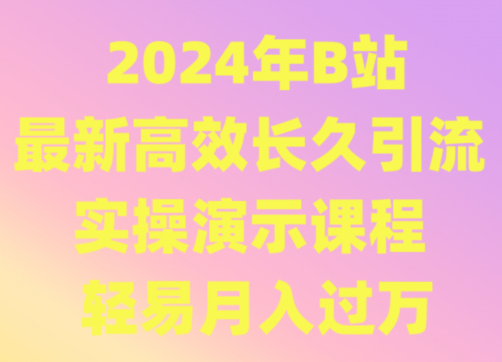 2024年B站最新高效长久引流法 实操演示课程 轻易月入过万-创客聚集地