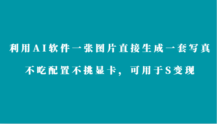 利用AI软件只需一张图片直接生成一套写真，不吃配置不挑显卡，可用于S变现-创客聚集地