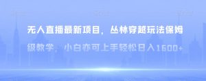 无人直播最新项目，丛林穿越玩法保姆级教学，小白亦可上手轻松日入1600+【揭秘】-创客聚集地