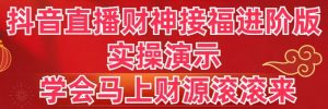 抖音直播财神接福进阶版 实操演示 学会马上财源滚滚来-创客聚集地
