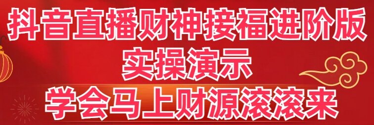 抖音直播财神接福进阶版 实操演示 学会马上财源滚滚来-创客聚集地