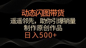 动态闪图带货，遥遥领先，冷门玩法，助你轻松引爆销量！日入500+-创客聚集地