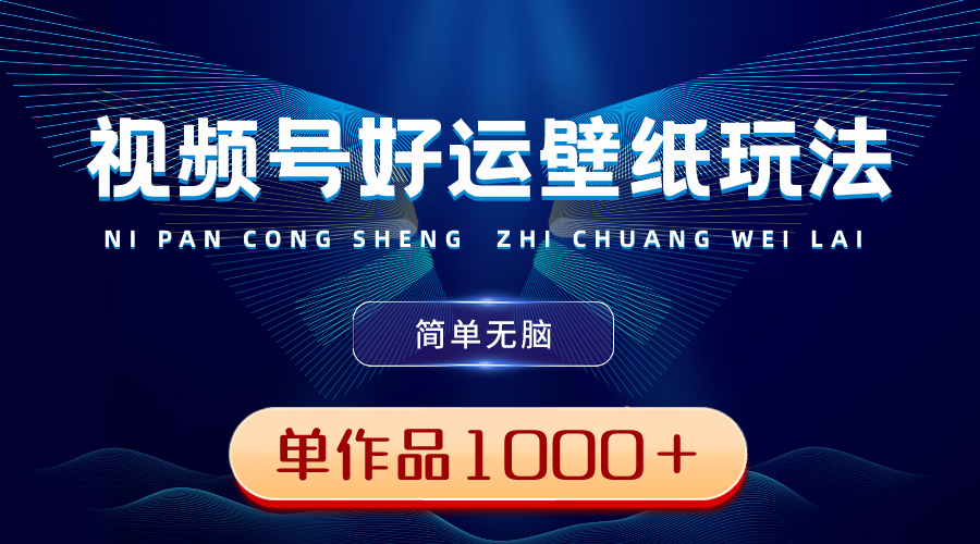 视频号好运壁纸玩法，简单无脑 ，发一个爆一个，单作品收益1000＋-创客聚集地