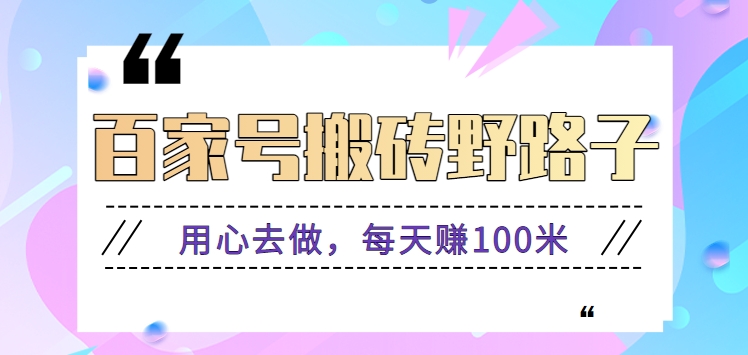 百家号搬砖野路子玩法，用心去做，每天赚100米还是相对容易【附操作流程】-创客聚集地