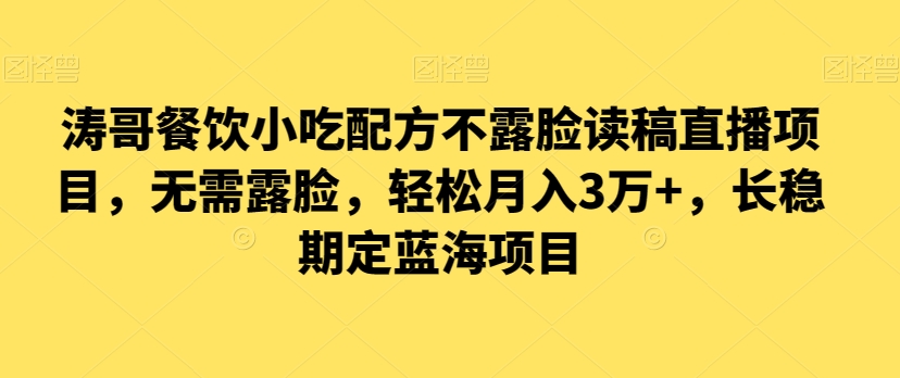 涛哥餐饮小吃配方不露脸读稿直播项目，无‮露需‬脸，‮松轻‬月入3万+，​长‮稳期‬定‮海蓝‬项目-创客聚集地