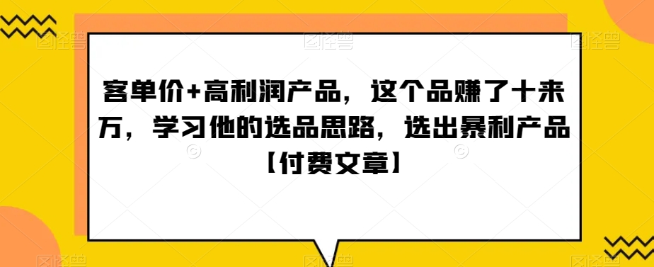 ‮单客‬价+高利润产品，这个品‮了赚‬十来万，‮习学‬他‮选的‬品思路，‮出选‬暴‮产利‬品【付费文章】-创客聚集地