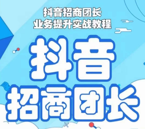 抖音招商团长业务提升实战教程，抖音招商团长如何实现躺赚-创客聚集地