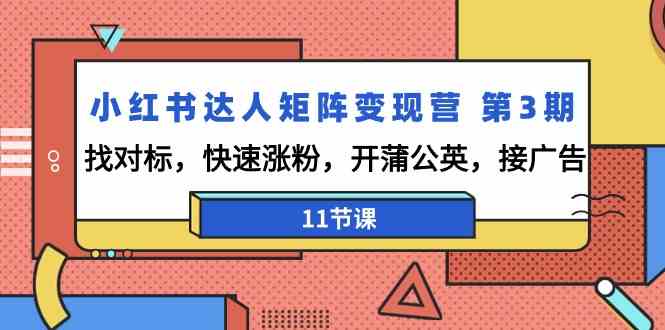 小红书达人矩阵变现营第3期，找对标，快速涨粉，开蒲公英，接广告（11节课）-创客聚集地
