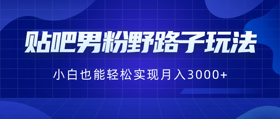 贴吧男粉野路子玩法，小白也能轻松实现月入3000+-创客聚集地