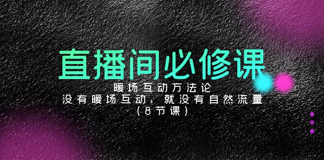 直播间必修课：暖场互动方法论，没有暖场互动，就没有自然流量（8节课）-创客聚集地