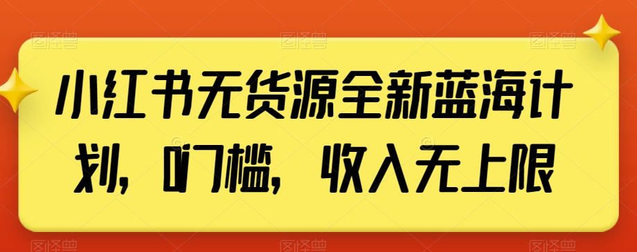 小红书无货源全新蓝海计划，0门槛，收入无上限【揭秘】-创客聚集地