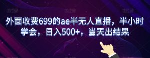 外面收费699的ae半无人直播，半小时学会，日入500+，当天出结果【揭秘】-创客聚集地