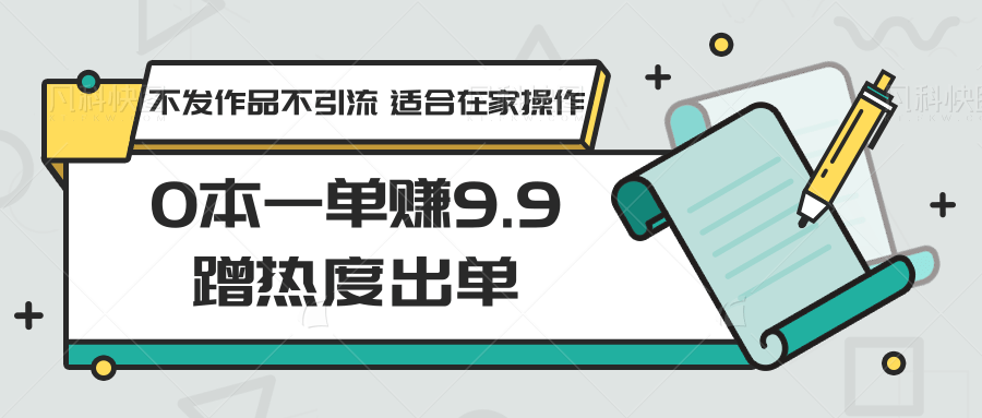 0本一单赚9.9蹭热度出单，不发作品不引流 适合在家操作-创客聚集地