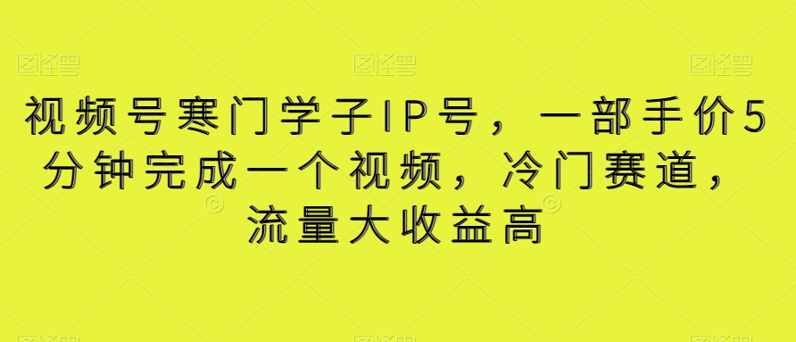 视频号寒门学子IP号，一部手价5分钟完成一个视频，冷门赛道，流量大收益高【揭秘】-创客聚集地