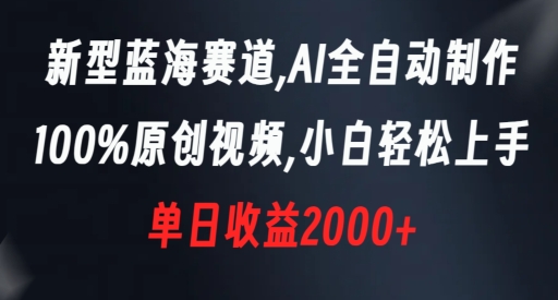 新型蓝海赛道，AI全自动制作，100%原创视频，小白轻松上手，单日收益2000+-创客聚集地