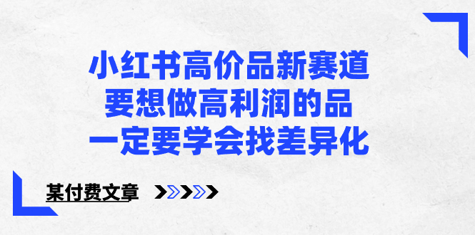 小红书高价品新赛道，要想做高利润的品，一定要学会找差异化【某付费文章】-创客聚集地