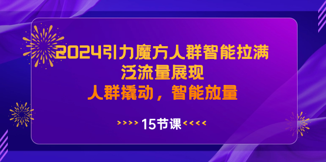 2024引力魔方人群智能拉满，泛流量展现，人群撬动，智能放量-创客聚集地