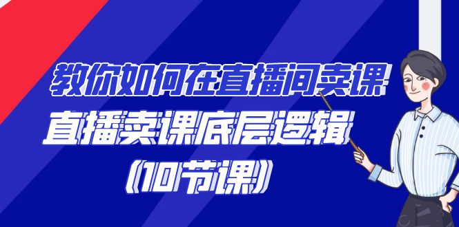 教你如何在直播间卖课的语法，直播卖课底层逻辑（10节课）-创客聚集地
