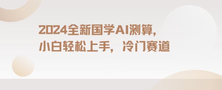 2024国学AI测算，小白轻松上手，长期蓝海项目【揭秘】-创客聚集地