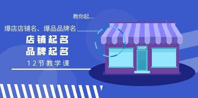 教你起“爆店店铺名、爆品品牌名”，店铺起名，品牌起名（12节教学课）-创客聚集地