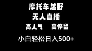 摩托车越野无人直播，高人气高停留，下白轻松日入500+-创客聚集地