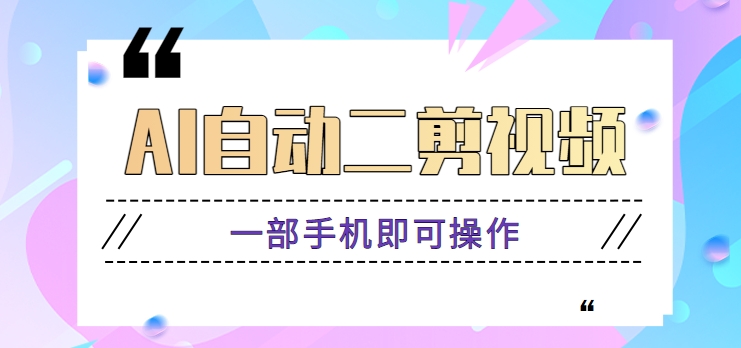 AI自动二剪视频，一部手机即可操作，原创性高！【视频教程+软件】-创客聚集地