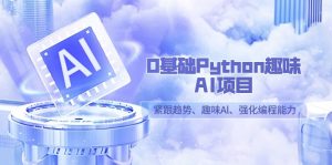 0基础Python趣味AI项目，紧跟趋势、趣味Al、强化编程能力（13节课）-创客聚集地