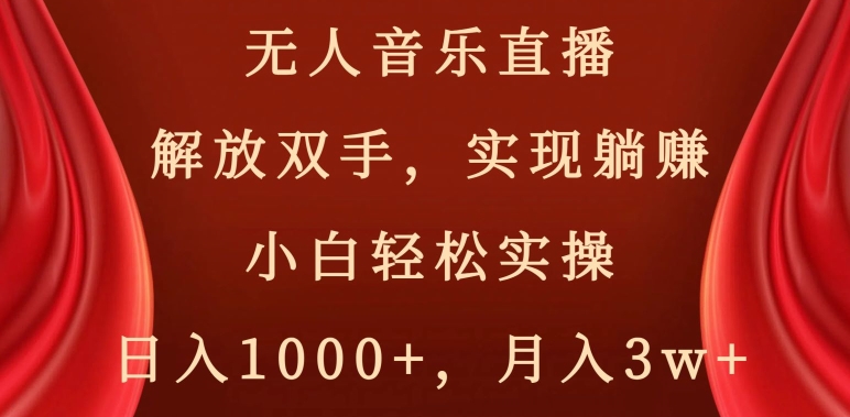 无人音乐直播，解放双手，实现躺赚，小白轻松实操，日入1000+，月入3w+【揭秘】-创客聚集地