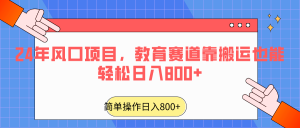 2024年风口项目，教育赛道靠搬运也能轻松日入800+-创客聚集地