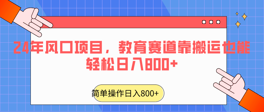 2024年风口项目,教育赛道靠搬运也能轻松日入800+-创客聚集地