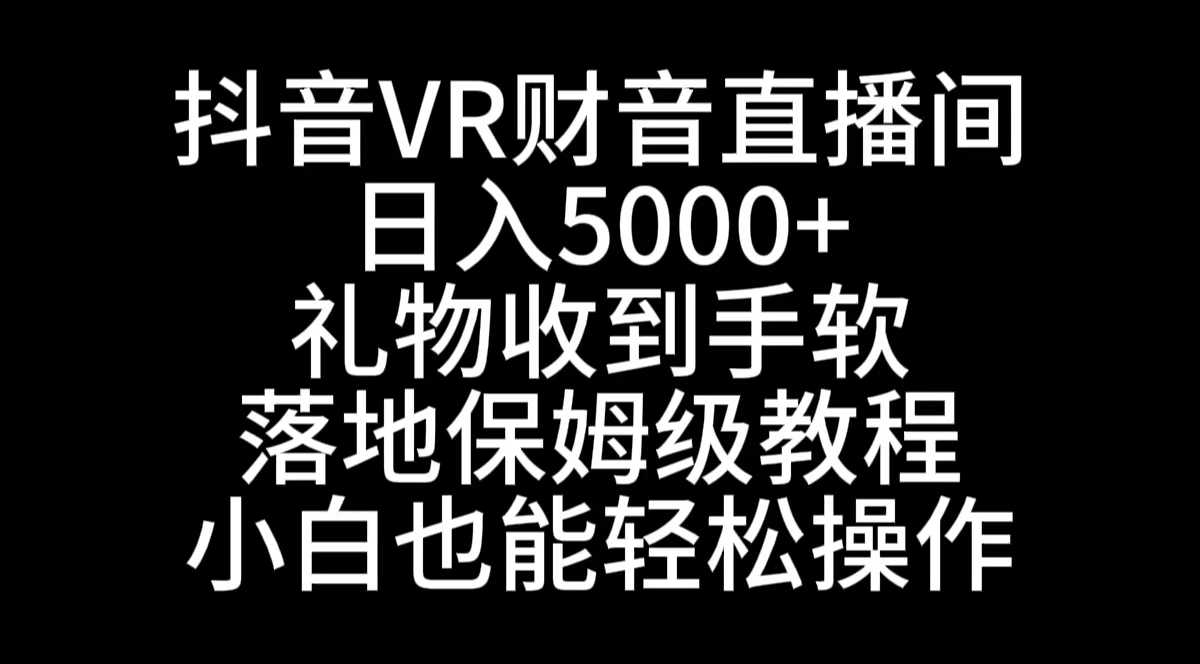 抖音VR财神直播间,日入5000+,礼物收到手软,落地式保姆级教程,小白也…-创客聚集地