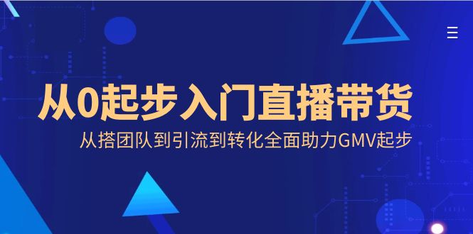 从0起步入门直播带货，从搭团队到引流到转化全面助力GMV起步-创客聚集地