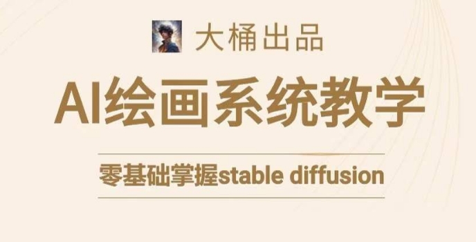 大桶的stable diffusion系统课程，零基础系统性学习AI绘画，小白也能轻松上手-创客聚集地