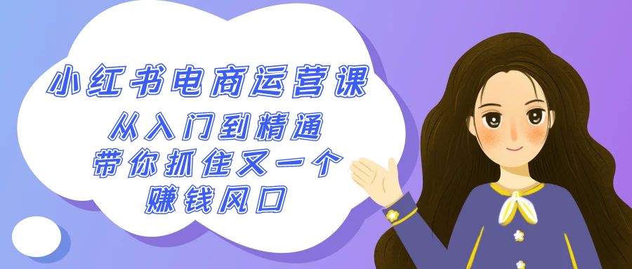 2024小红书电商运营课，从入门到精通，带你抓住又一个赚钱风口（50节课）-创客聚集地