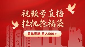 最新视频号直播挂机抢福袋项目，简单无脑，批量产出实物，轻松日入500＋-创客聚集地