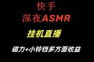 快手深夜ASMR挂机直播磁力+小铃铛多方面收益-创客聚集地
