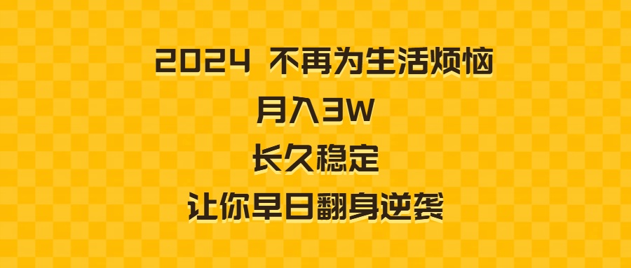 2024不再为生活烦恼 月入3W 长久稳定 让你早日翻身逆袭-创客聚集地