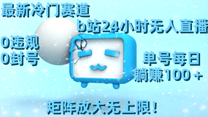 最新冷门赛道，b站24小时无人直播 0违规0封号，单号每日躺赚100＋矩阵放…-创客聚集地