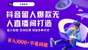 抖音留人超强无人直播间打造，解放双手，日入1k+简简单单、互动拉满，随随便便几千…-创客聚集地