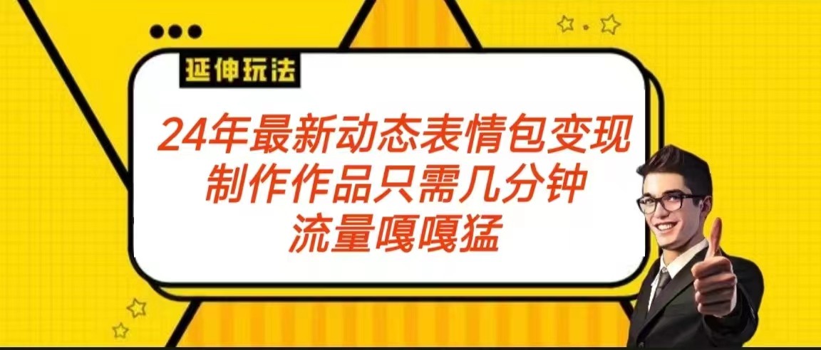 2024年最新动态表情变现包玩法 流量嘎嘎猛 从制作作品到变现保姆级教程-创客聚集地