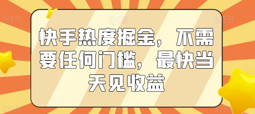 快手热度掘金，不需要任何门槛，最快当天见收益-创客聚集地