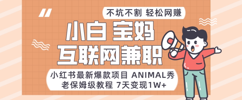 小红书最新爆款项目Animal秀，老保姆级教程，7天变现1w+【揭秘】-创客聚集地