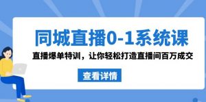 同城直播0-1系统课 抖音同款:直播爆单特训,让你轻松打造直播间百万成交-创客聚集地