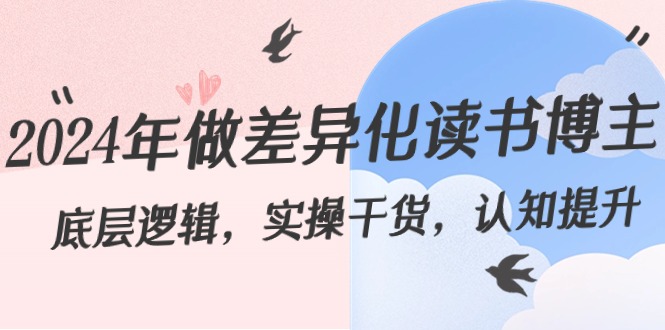 2024年做差异化-读书博主：底层逻辑，实操干货，认知提升（29节）-创客聚集地