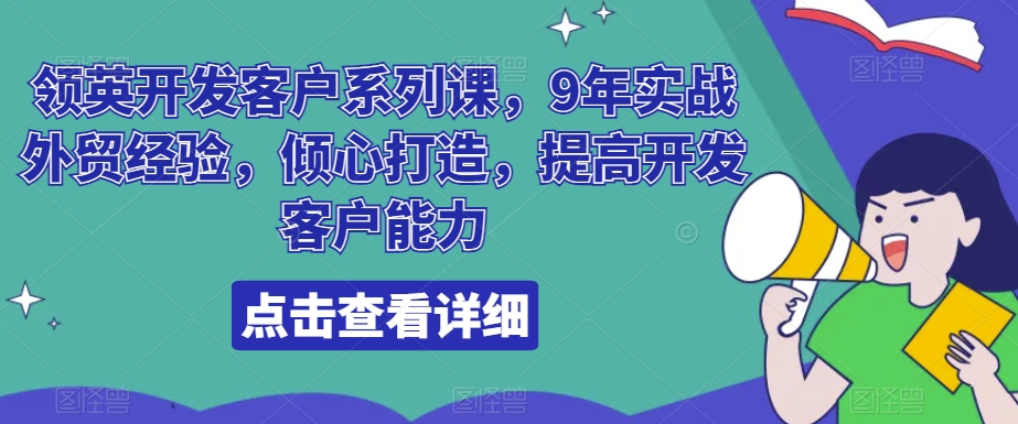 领英开发客户系列课，9年实战外贸经验，倾心打造，提高开发客户能力-创客聚集地