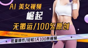 AI美女视频崛起玩法无搬运100%原创，批量操作，轻松1天100条-创客聚集地