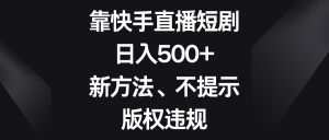 靠快手直播短剧，日入500+，新方法、不提示版权违规-创客聚集地