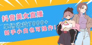 抖音美女直播，单场收益7000+,新手小白也可操作-创客聚集地