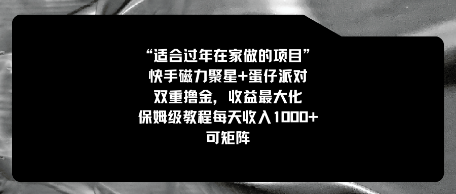 适合过年在家做的项目，快手磁力+蛋仔派对，双重撸金，收益最大化 保姆…-创客聚集地
